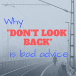 Why “Don’t Look Back” is Bad Advice