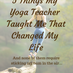 5 Things my Yoga Teacher Taught Me That Changed My Life